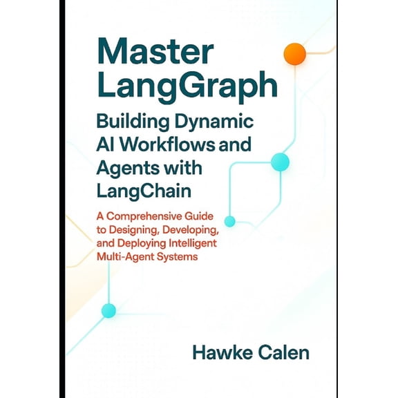 Master LangGraph Building Dynamic AI Workflows and Agents with LangChain: A Comprehensive Guide to Designing, Developing, (Paperback)