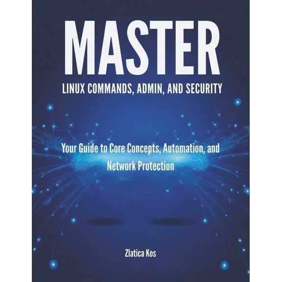 Master Linux Commands, Admin, and Security: Your Guide to Core Concepts, Automation, and Network Protection, (Paperback)
