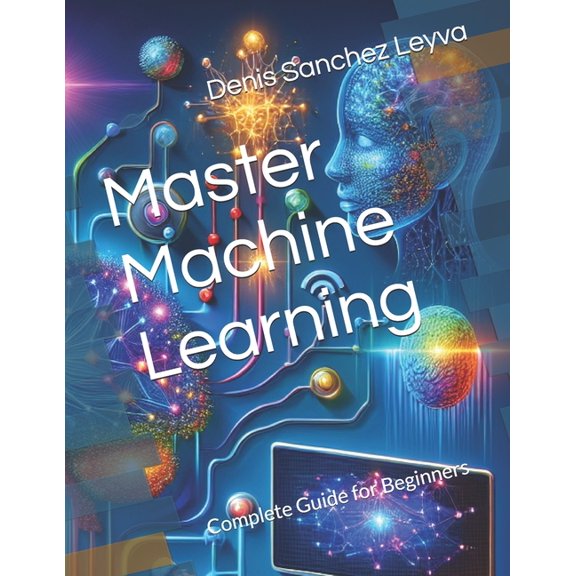 Master Machine Learning: Complete Guide for Beginners, (Paperback)