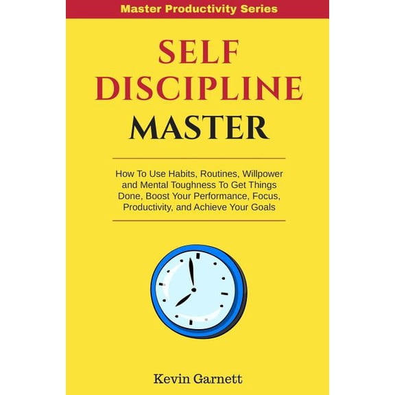 Self-Discipline Master: How To Use Habits, Routines, Willpower and Mental Toughness To Get Things (Paperback) by Kevin Garnett