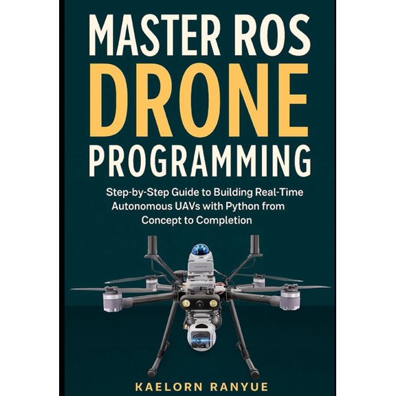Master ROS Drone Programming: Step-by-Step Guide to Building Real-Time Autonomous UAVs with Python from Concept to Compl, (Paperback)