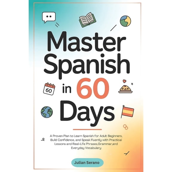 Master Spanish in 60 Days: A Proven Plan to Learn Spanish for Adult Beginners, Build Confidence, and Speak Fluently with, (Paperback)