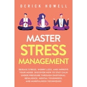 Master Stress Management Reduce Stress, Worry Less, and Improve Your Mood. Discover How to Stay Calm Under Pressure Thr, Paperback