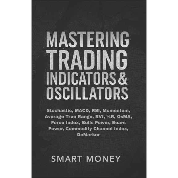 Master Trading Indicators & Oscillators Mastering Trading Indicators & Oscillators: Stochastic, MACD, RSI, Momentum, Average True Range, RVI, %R, OsMA, Force In, (Paperback)