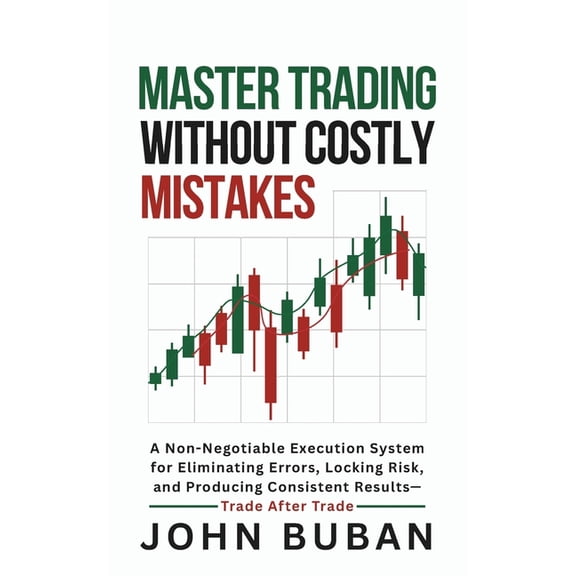 Master Trading Without Costly Mistakes: A Non-Negotiable Execution System for Eliminating Errors, Locking Risk, and Prod, (Paperback)