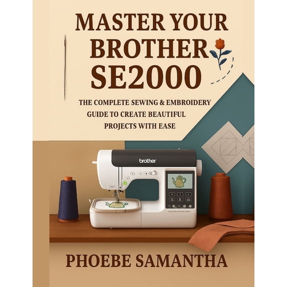 Master Your Brother SE2000: The Complete Sewing & Embroidery Guide to Create Beautiful Projects with Ease, (Paperback)