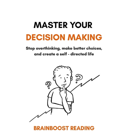 Master Your Decision Making: Stop overthinking, make better choices, and create a self-directed life, (Paperback)
