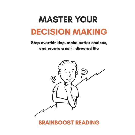 Master Your Decision Making: Stop overthinking, make better choices, and create a self-directed life, (Paperback)