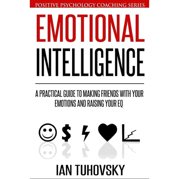 Master Your Emotional Intelligence Emotional Intelligence: A Practical Guide to Making Friends with Your Emotions and Raising Your EQ, Book 8, (Paperback)