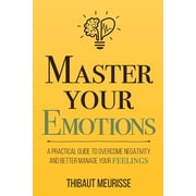 Mastery Master Your Emotions A Practical Guide to Overcome Negativity and Better Manage Your Feelings Paperback