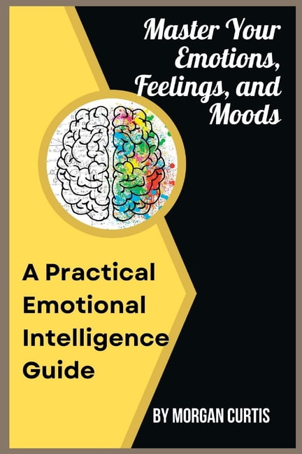 Master Your Emotions, Feelings, and Moods : A Practical Emotional ...