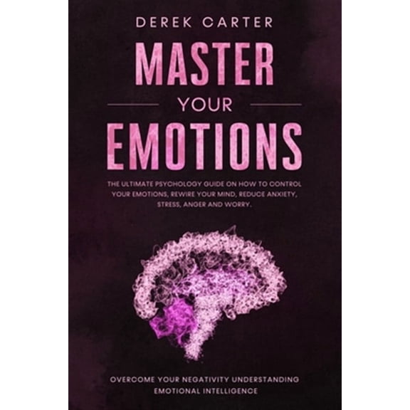 Self Help for Anxiety: Master Your Emotions: The ultimate psychology guide on how to control your emotions, rewire your mind, reduce anxiety, stress, anger and worry. Overcome your negativity understa