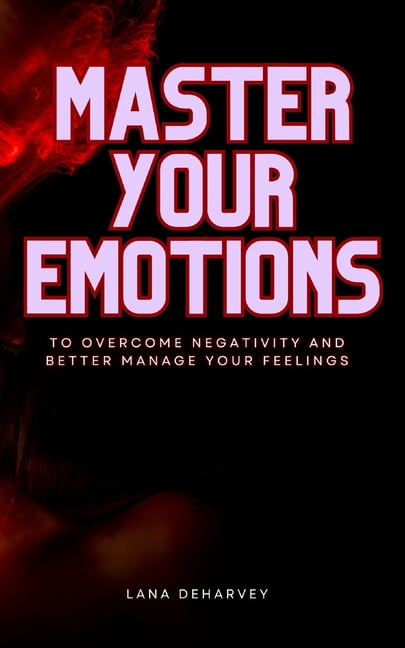 Master Your Emotions: To Overcome Negativity and Better Manage Your Feelings (Paperback)