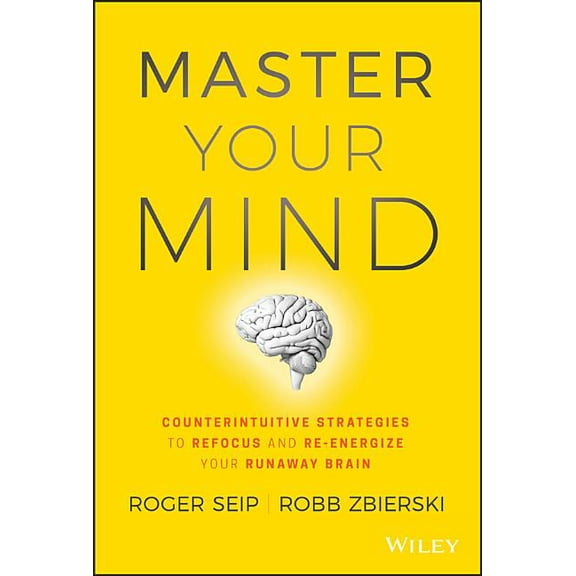 Master Your Mind: Counterintuitive Strategies to Refocus and Re-Energize Your Runaway Brain (Hardcover)
