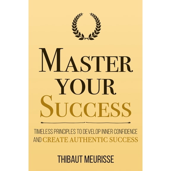 Mastery Master Your Success: Timeless Principles to Develop Inner Confidence and Create Authentic Success, Book 6, (Paperback)