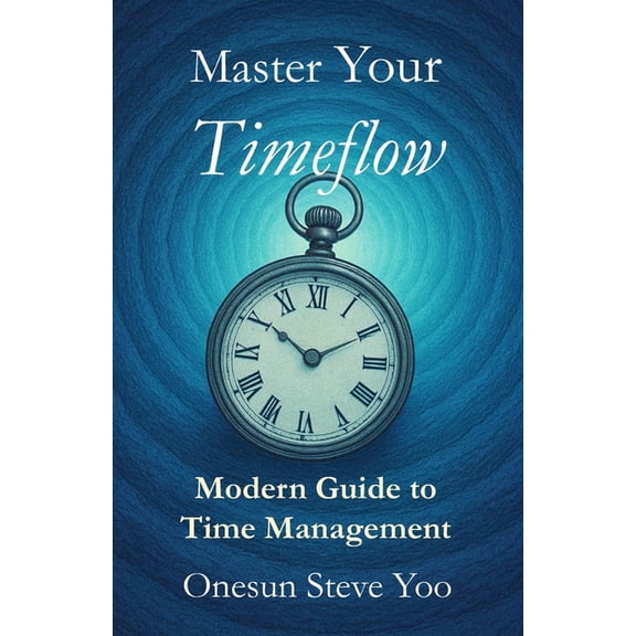 Master Your Timeflow: Modern Guide to Time Management, (Paperback)