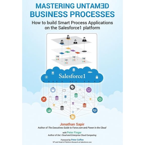 Master Your Untamed Business Processes : How to Build Smart Process Applications on the Salesforce1 Platform