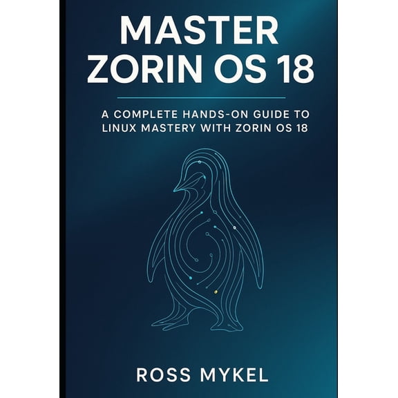 Master Zorin OS 18: A Complete Hands-On Guide to Linux Mastery with Zorin OS 18, (Paperback)