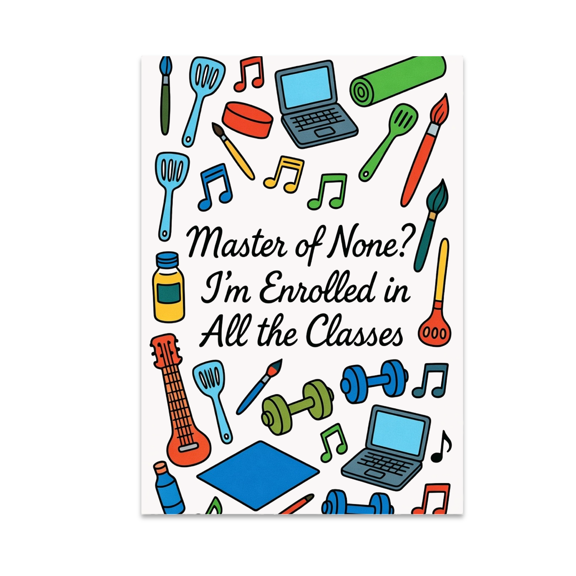 Master of None? I'm Enrolled in All the Classes - Hobby Enthusiast - 13x19 Poster Print