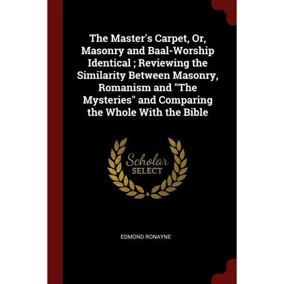 The Master's Carpet, Or, Masonry and Baal-Worship Identical; Reviewing the Similarity Between Masonry, Romanism and the Mysteries and Comparing the Whole with the Bible (Paperback)