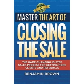 Master the Art of Closing the Sale: The Game-Changing 10-Step Sales Process for Getting More Clients and Referrals (Paperback)