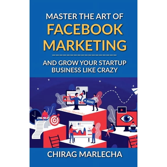 Master the Art of Facebook Marketing: And Grow your Startup Business Like Crazy, (Paperback)