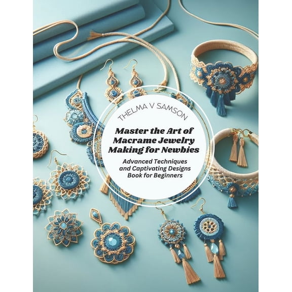 Master the Art of Macrame Jewelry Making for Newbies: Advanced Techniques and Captivating Designs Book for Beginners (Paperback)