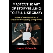 Master the Art of Storytelling to Sell Like Crazy A Book on Mastering the Art of Persuasion through Story Selling Method Paperback