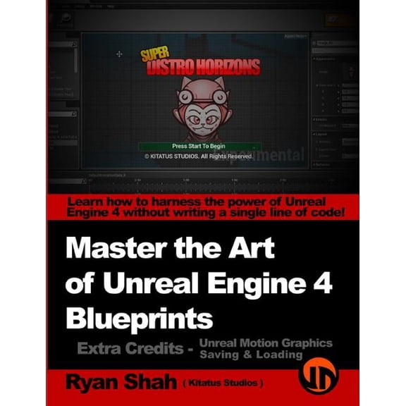 Master the Art of Unreal Engine 4: Master the Art of Unreal Engine 4 - Blueprints - Extra Credits (Saving & Loading + Unreal Motion Graphics!): Multiple Mini-Projects to Boost your Unreal Engine 4 Kno