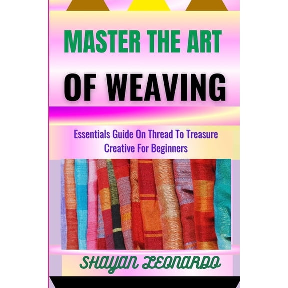 Master the Art of Weaving: Essentials Guide On Thread To Treasure Creative For Beginners, (Paperback)