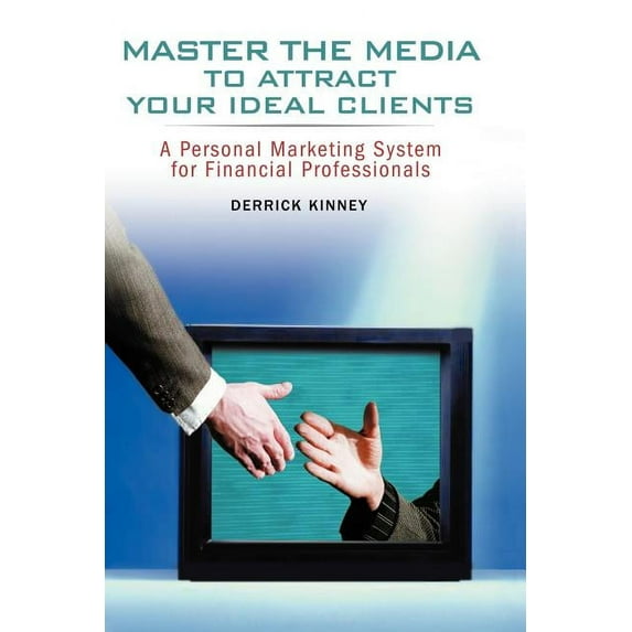 Master the Media to Attract Your Ideal Clients: A Personal Marketing System for Financial Professionals, (Paperback)