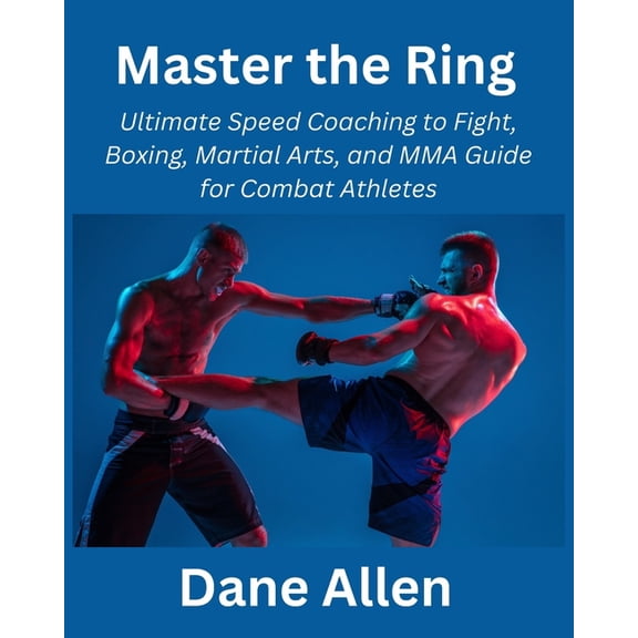 Master the Ring: Ultimate Speed Coaching to Fight, Boxing, Martial Arts, and MMA Guide for Combat Athletes (Paperback)