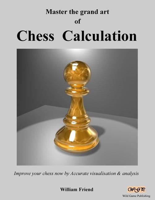 Master the grand art of Chess Calculation : Improve your chess now by ...