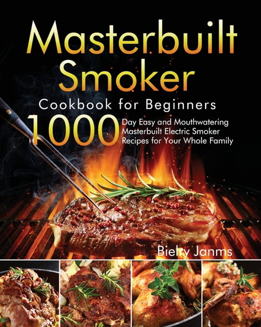 Masterbuilt Smoker Cookbook for Beginners: 1000-Day Easy and Mouthwatering Masterbuilt Electric Smoker Recipes for Your Whole Family, (Paperback)