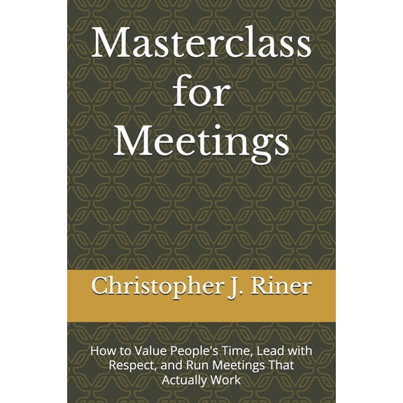 Masterclass for Meetings: How to Value People's Time, Lead with Respect, and Run Meetings That Actually Work, (Paperback)