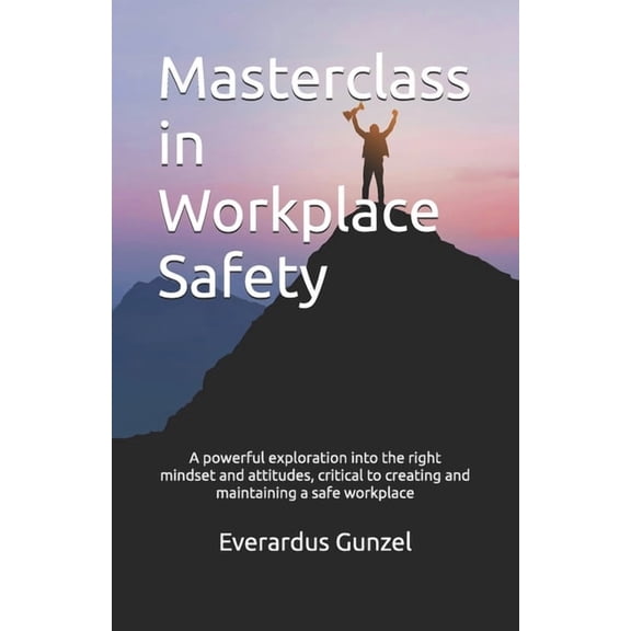 Masterclass in Workplace Safety: A powerful exploration into the right mindsets and attitudes, critical to creating and , (Paperback)
