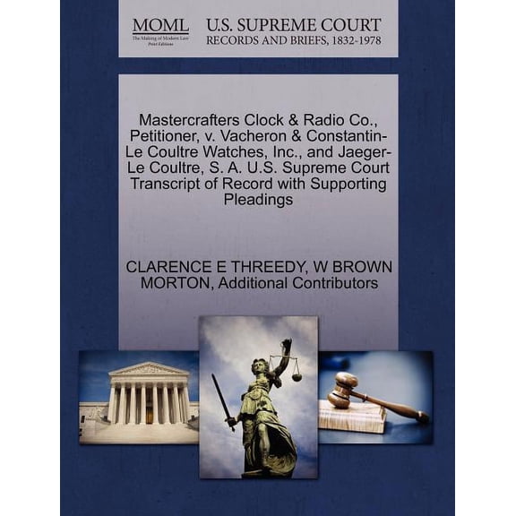 Mastercrafters Clock & Radio Co., Petitioner, V. Vacheron & Constantin-Le Coultre Watches, Inc., and (Paperback) by Clarence E Threedy, W Brown Morton, Additional Contributors