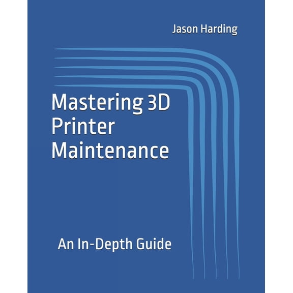 Mastering 3D Printer Maintenance: An In-Depth Guide, (Paperback)