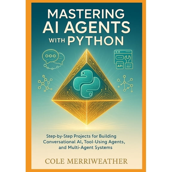 Mastering AI Agents with Python: Step-by-Step Projects for Building Conversational AI, Tool-Using Agents, and Multi-Agen, (Paperback)