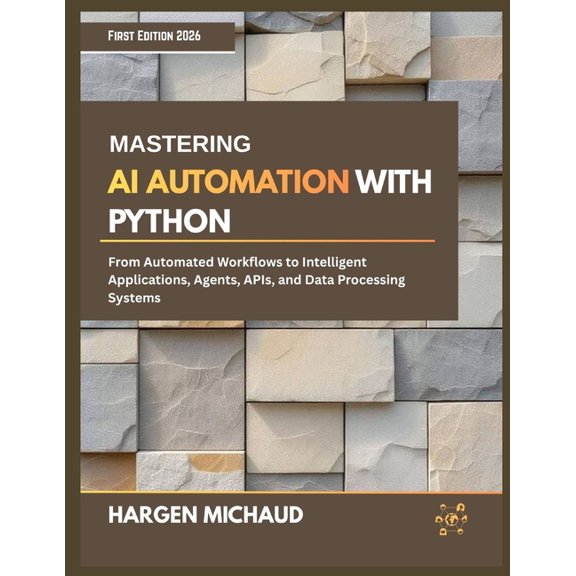 Mastering AI Automation with Python: From Automated Workflows to Intelligent Applications, Agents, APIs, and Data Proces, (Paperback)