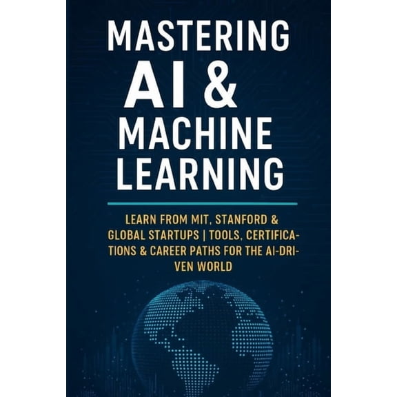 Future Skills Mastery Series Learn. Grow Mastering AI & Machine Learning: Learn from MIT, Stanford & Global Startups Tools, Certifications & Career Paths for the, (Paperback)