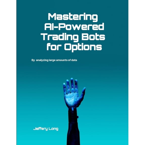 Mastering AI-Powered Trading Bots for Options: Analyzing Large Amounts of Data Faster Than Humans Can Read, (Paperback)
