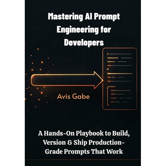 Mastering AI Prompt Engineering for Developers: A Hands-On Playbook to Build, Version & Ship Production-Grade Prompt, (Paperback)