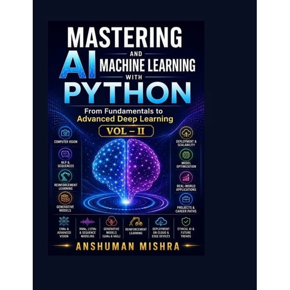 Mastering AI and Machine Learning with P Mastering AI and Machine Learning with Python: From Fundamentals to Advanced Deep Learning Vol- II, Book 2, (Paperback)