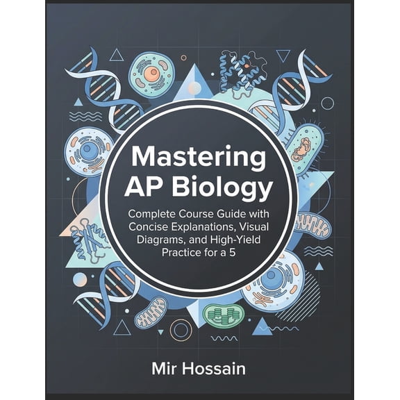 Mastering AP Biology: Complete Course Guide with Concise Explanations, Visual Diagrams, and High-Yield Practice for a 5, (Paperback)
