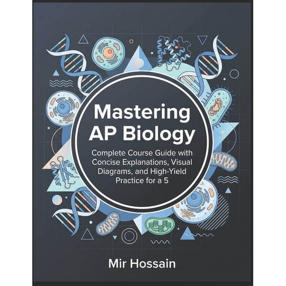 Mastering AP Biology: Complete Course Guide with Concise Explanations, Visual Diagrams, and High-Yield Practice for a 5, (Paperback)