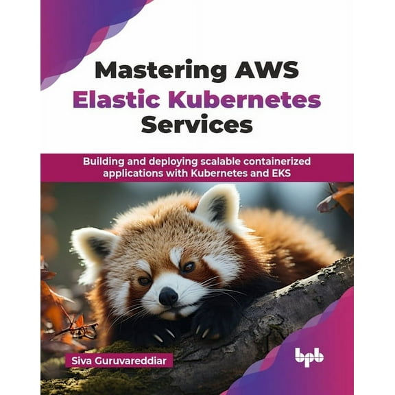 Mastering AWS Elastic Kubernetes Services: Building and deploying scalable containerized applications with Kubernetes an, (Paperback)
