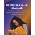 thumbnail image 1 of Mastering Your Academic Writing Mastering English Grammar: A Guide to Avoiding Common Errors for French Speakers Learning English, Book 3, (Paperback), 1 of 1