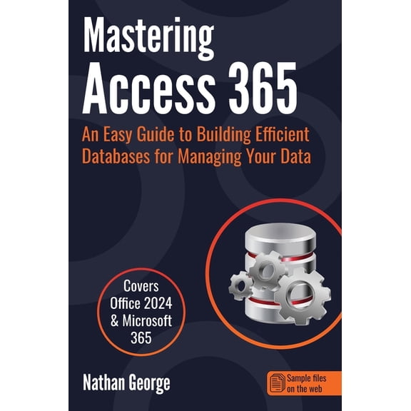 Mastering Access 365: An Easy Guide to Building Efficient Databases for Managing Your Data, (Hardcover)