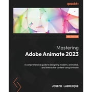Mastering Adobe Animate 2023 - Third Edition A comprehensive guide to designing modern, animated, and interactive conte, Paperback
